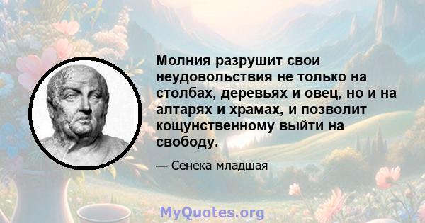 Молния разрушит свои неудовольствия не только на столбах, деревьях и овец, но и на алтарях и храмах, и позволит кощунственному выйти на свободу.