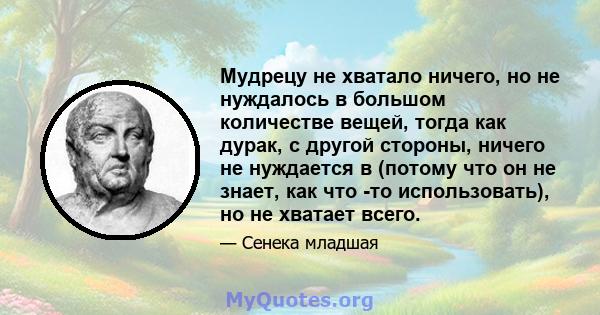 Мудрецу не хватало ничего, но не нуждалось в большом количестве вещей, тогда как дурак, с другой стороны, ничего не нуждается в (потому что он не знает, как что -то использовать), но не хватает всего.