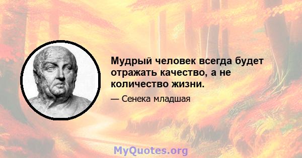 Мудрый человек всегда будет отражать качество, а не количество жизни.