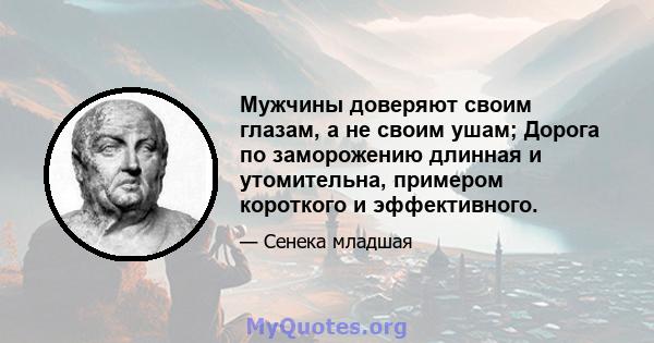 Мужчины доверяют своим глазам, а не своим ушам; Дорога по заморожению длинная и утомительна, примером короткого и эффективного.