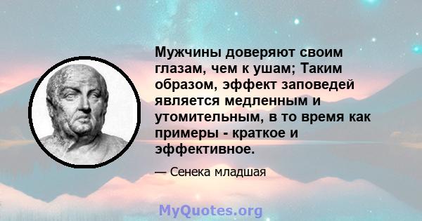 Мужчины доверяют своим глазам, чем к ушам; Таким образом, эффект заповедей является медленным и утомительным, в то время как примеры - краткое и эффективное.