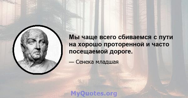 Мы чаще всего сбиваемся с пути на хорошо проторенной и часто посещаемой дороге.