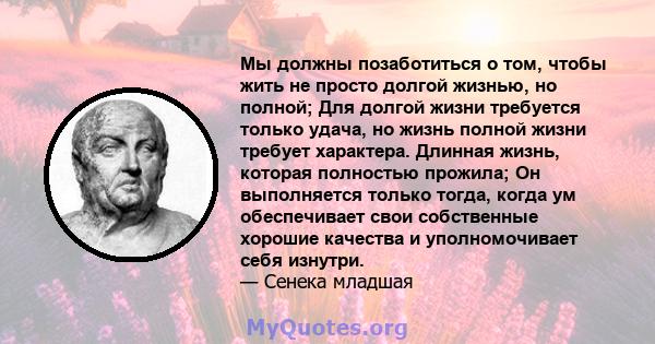 Мы должны позаботиться о том, чтобы жить не просто долгой жизнью, но полной; Для долгой жизни требуется только удача, но жизнь полной жизни требует характера. Длинная жизнь, которая полностью прожила; Он выполняется