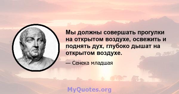 Мы должны совершать прогулки на открытом воздухе, освежить и поднять дух, глубоко дышат на открытом воздухе.