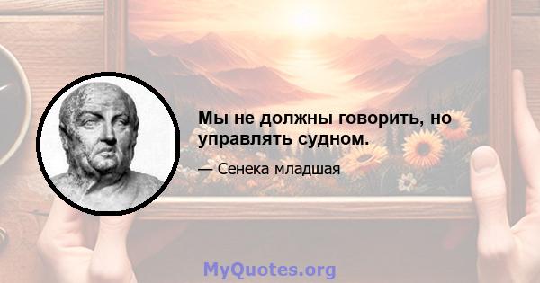 Мы не должны говорить, но управлять судном.