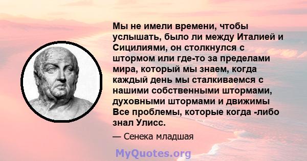 Мы не имели времени, чтобы услышать, было ли между Италией и Сицилиями, он столкнулся с штормом или где-то за пределами мира, который мы знаем, когда каждый день мы сталкиваемся с нашими собственными штормами, духовными 