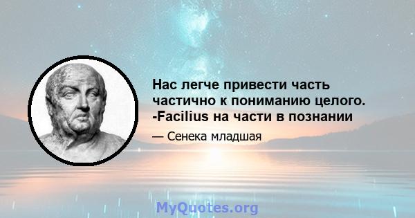 Нас легче привести часть частично к пониманию целого. -Facilius на части в познании