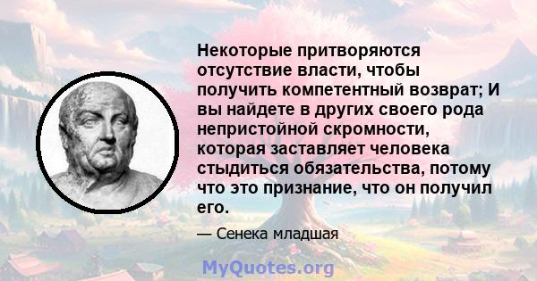 Некоторые притворяются отсутствие власти, чтобы получить компетентный возврат; И вы найдете в других своего рода непристойной скромности, которая заставляет человека стыдиться обязательства, потому что это признание,