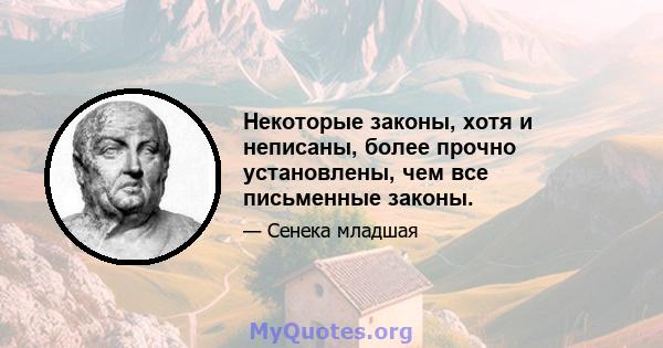 Некоторые законы, хотя и неписаны, более прочно установлены, чем все письменные законы.