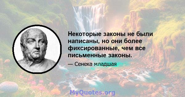 Некоторые законы не были написаны, но они более фиксированные, чем все письменные законы.