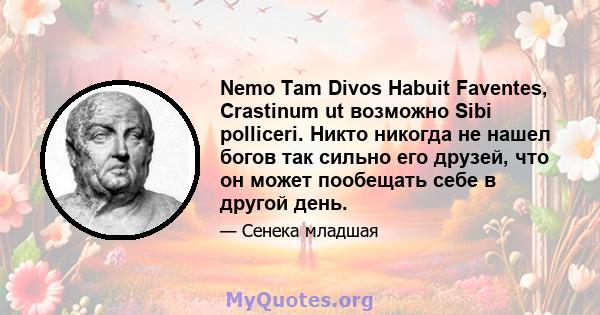 Nemo Tam Divos Habuit Faventes, Crastinum ut возможно Sibi polliceri. Никто никогда не нашел богов так сильно его друзей, что он может пообещать себе в другой день.