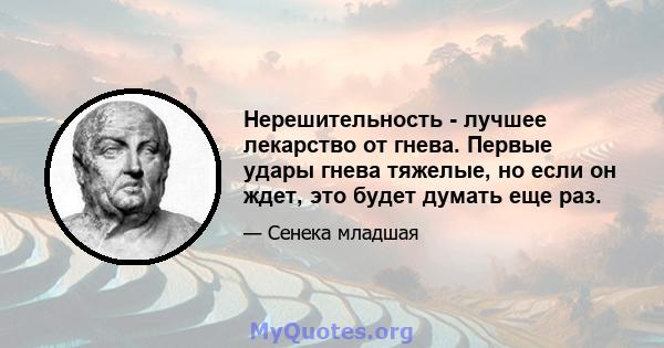 Нерешительность - лучшее лекарство от гнева. Первые удары гнева тяжелые, но если он ждет, это будет думать еще раз.