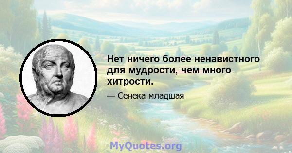 Нет ничего более ненавистного для мудрости, чем много хитрости.