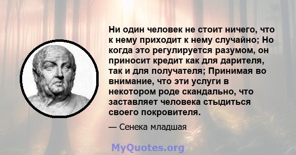 Ни один человек не стоит ничего, что к нему приходит к нему случайно; Но когда это регулируется разумом, он приносит кредит как для дарителя, так и для получателя; Принимая во внимание, что эти услуги в некотором роде