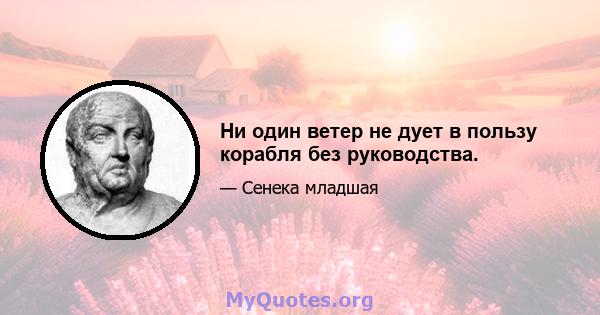 Ни один ветер не дует в пользу корабля без руководства.