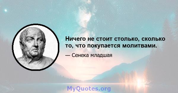 Ничего не стоит столько, сколько то, что покупается молитвами.