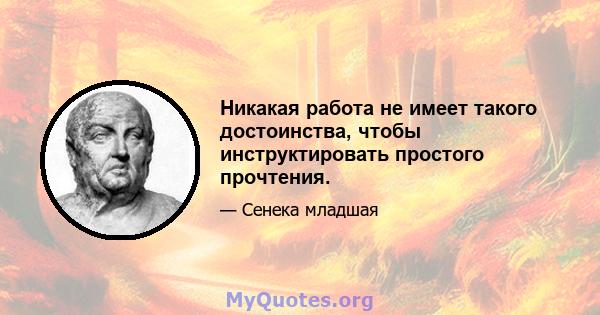 Никакая работа не имеет такого достоинства, чтобы инструктировать простого прочтения.