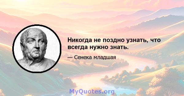 Никогда не поздно узнать, что всегда нужно знать.