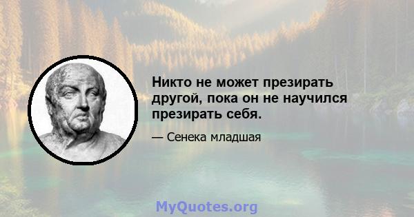 Никто не может презирать другой, пока он не научился презирать себя.