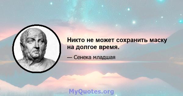 Никто не может сохранить маску на долгое время.