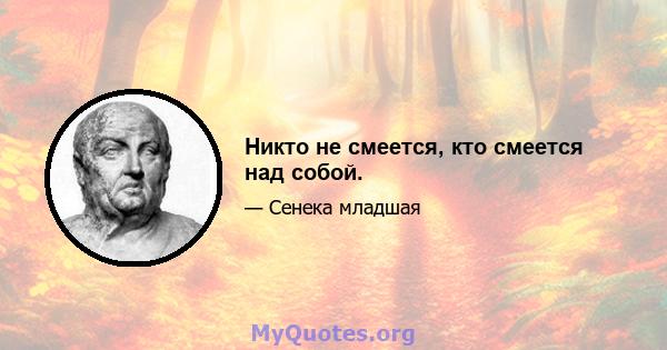 Никто не смеется, кто смеется над собой.