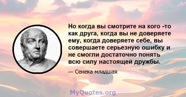 Но когда вы смотрите на кого -то как друга, когда вы не доверяете ему, когда доверяете себе, вы совершаете серьезную ошибку и не смогли достаточно понять всю силу настоящей дружбы.