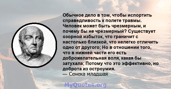 Обычное дело в том, чтобы испортить справедливость к полете травмы. Человек может быть чрезмерным, и почему бы не чрезмерный? Существует озорной избыток, что граничит с настолько близкой, что нелегко отличить одно от