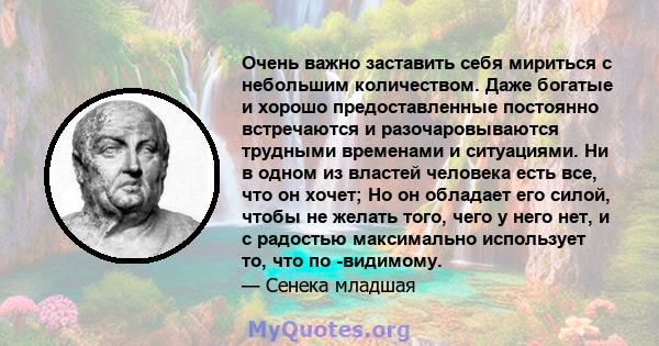 Очень важно заставить себя мириться с небольшим количеством. Даже богатые и хорошо предоставленные постоянно встречаются и разочаровываются трудными временами и ситуациями. Ни в одном из властей человека есть все, что