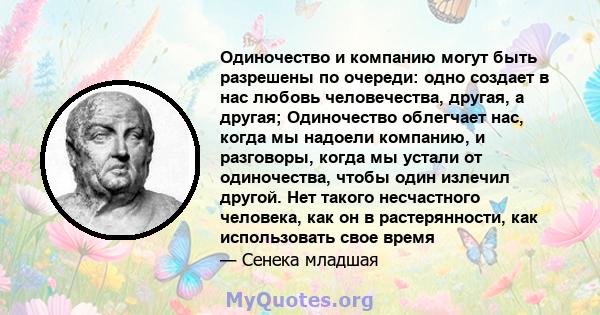 Одиночество и компанию могут быть разрешены по очереди: одно создает в нас любовь человечества, другая, а другая; Одиночество облегчает нас, когда мы надоели компанию, и разговоры, когда мы устали от одиночества, чтобы