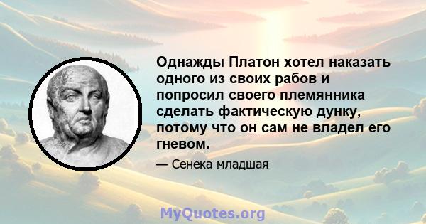 Однажды Платон хотел наказать одного из своих рабов и попросил своего племянника сделать фактическую дунку, потому что он сам не владел его гневом.