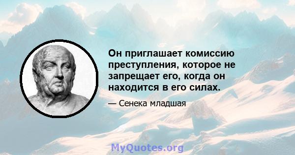 Он приглашает комиссию преступления, которое не запрещает его, когда он находится в его силах.