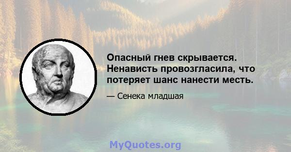 Опасный гнев скрывается. Ненависть провозгласила, что потеряет шанс нанести месть.