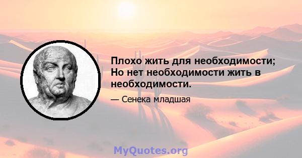 Плохо жить для необходимости; Но нет необходимости жить в необходимости.