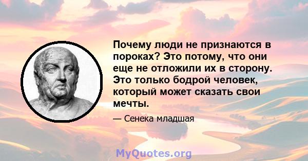 Почему люди не признаются в пороках? Это потому, что они еще не отложили их в сторону. Это только бодрой человек, который может сказать свои мечты.