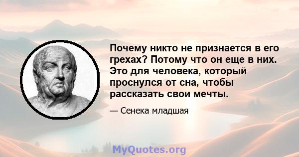 Почему никто не признается в его грехах? Потому что он еще в них. Это для человека, который проснулся от сна, чтобы рассказать свои мечты.