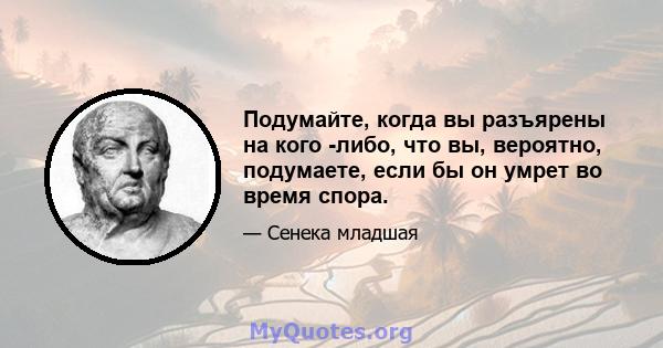 Подумайте, когда вы разъярены на кого -либо, что вы, вероятно, подумаете, если бы он умрет во время спора.