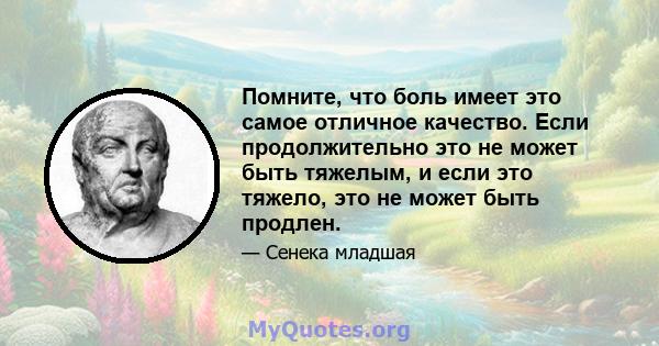 Помните, что боль имеет это самое отличное качество. Если продолжительно это не может быть тяжелым, и если это тяжело, это не может быть продлен.