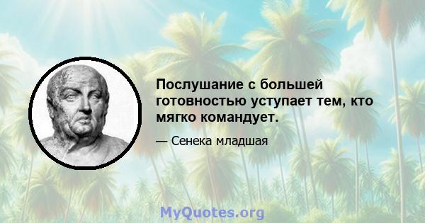 Послушание с большей готовностью уступает тем, кто мягко командует.