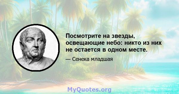 Посмотрите на звезды, освещающие небо: никто из них не остается в одном месте.