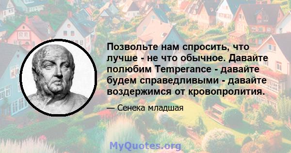 Позвольте нам спросить, что лучше - не что обычное. Давайте полюбим Temperance - давайте будем справедливыми - давайте воздержимся от кровопролития.