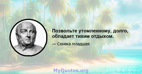 Позвольте утомленному, долго, обладает тихим отдыхом.