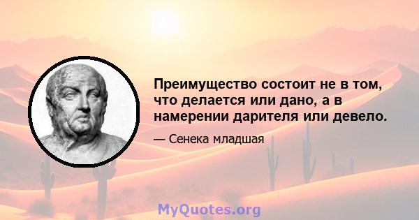 Преимущество состоит не в том, что делается или дано, а в намерении дарителя или девело.