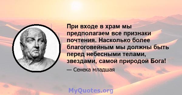 При входе в храм мы предполагаем все признаки почтения. Насколько более благоговейным мы должны быть перед небесными телами, звездами, самой природой Бога!