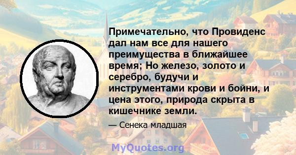 Примечательно, что Провиденс дал нам все для нашего преимущества в ближайшее время; Но железо, золото и серебро, будучи и инструментами крови и бойни, и цена этого, природа скрыта в кишечнике земли.