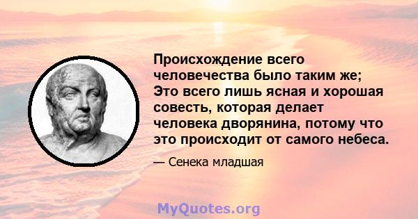 Происхождение всего человечества было таким же; Это всего лишь ясная и хорошая совесть, которая делает человека дворянина, потому что это происходит от самого небеса.