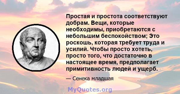 Простая и простота соответствуют добрам. Вещи, которые необходимы, приобретаются с небольшим беспокойством; Это роскошь, которая требует труда и усилий. Чтобы просто хотеть, просто того, что достаточно в настоящее