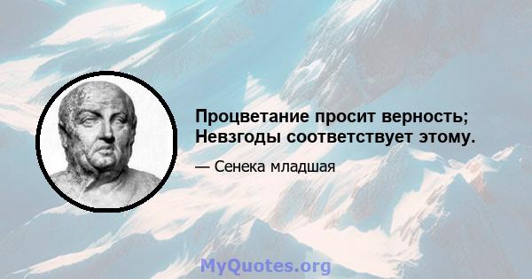 Процветание просит верность; Невзгоды соответствует этому.