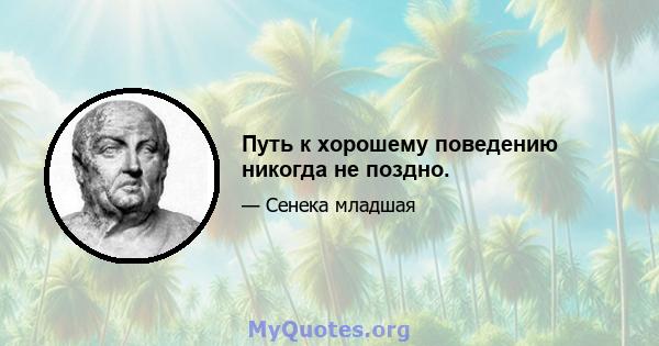 Путь к хорошему поведению никогда не поздно.