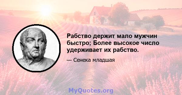 Рабство держит мало мужчин быстро; Более высокое число удерживает их рабство.