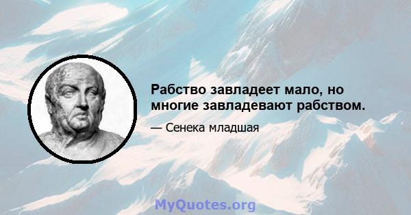 Рабство завладеет мало, но многие завладевают рабством.